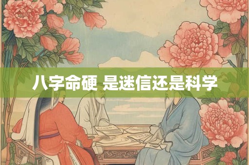 八字命硬 是迷信还是科学