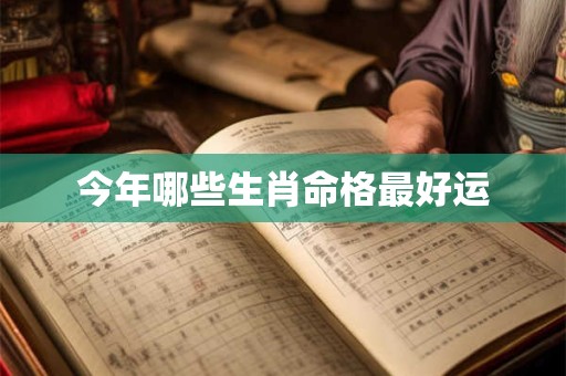 今年哪些生肖命格最好运