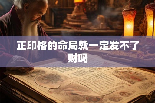 正印格的命局就一定发不了财吗