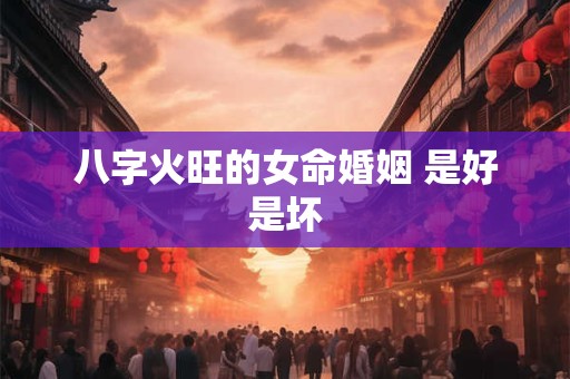 八字火旺的女命婚姻 是好是坏