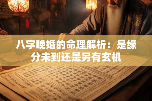 八字晚婚的命理解析：是缘分未到还是另有玄机