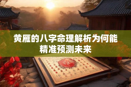黄雁的八字命理解析为何能精准预测未来