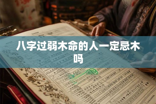 八字过弱木命的人一定忌木吗