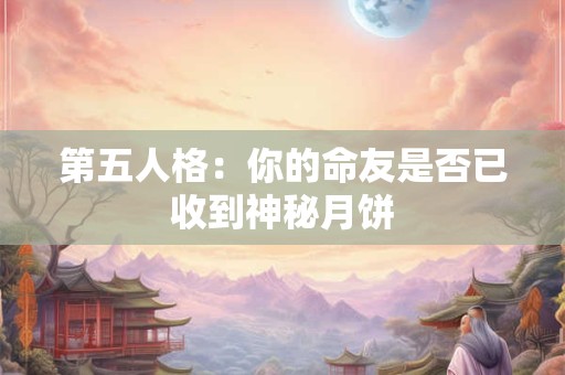 第五人格：你的命友是否已收到神秘月饼