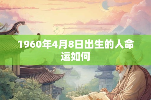 1960年4月8日出生的人命运如何
