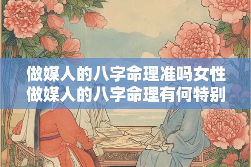 做媒人的八字命理准吗女性做媒人的八字命理有何特别之处