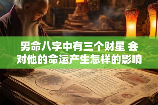 男命八字中有三个财星 会对他的命运产生怎样的影响呢