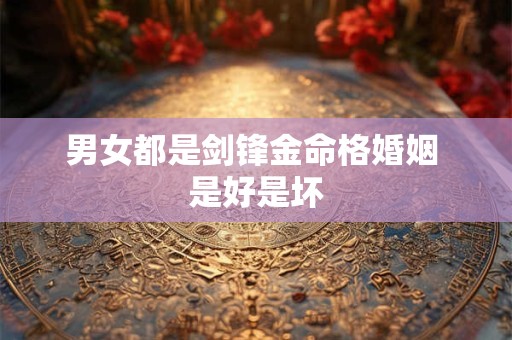 男女都是剑锋金命格婚姻 是好是坏