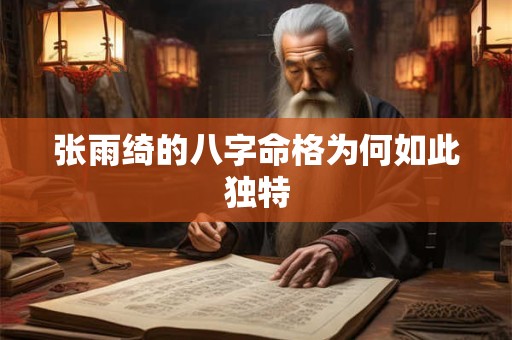 张雨绮的八字命格为何如此独特