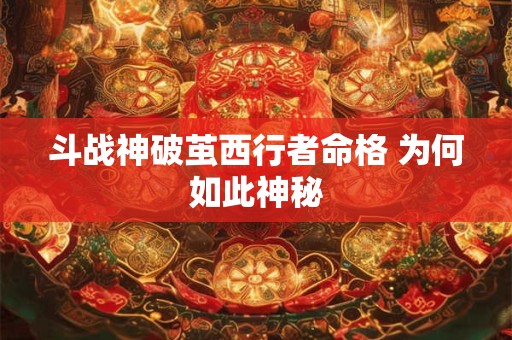斗战神破茧西行者命格 为何如此神秘