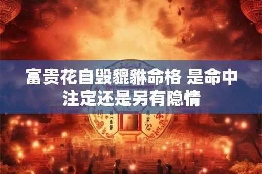 富贵花自毁貔貅命格 是命中注定还是另有隐情