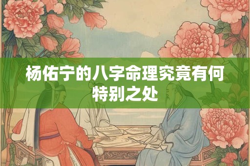 杨佑宁的八字命理究竟有何特别之处