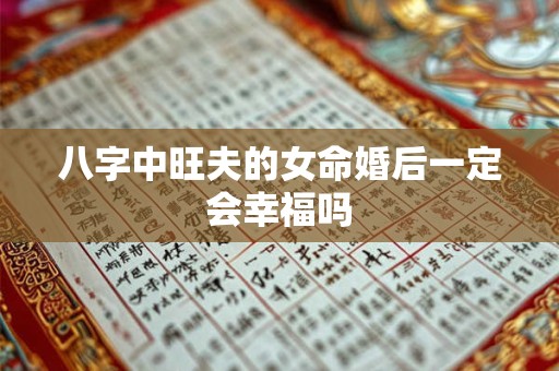 八字中旺夫的女命婚后一定会幸福吗