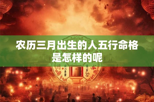 农历三月出生的人五行命格是怎样的呢
