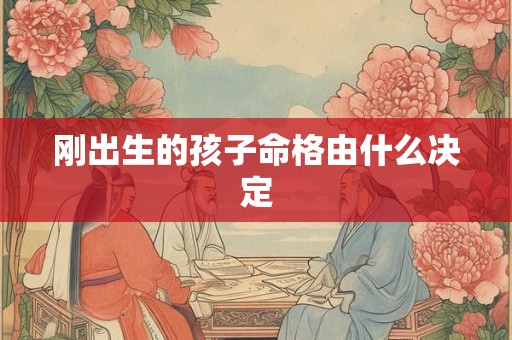 刚出生的孩子命格由什么决定