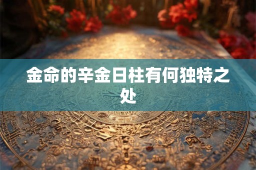 金命的辛金日柱有何独特之处