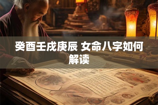 癸酉壬戌庚辰 女命八字如何解读