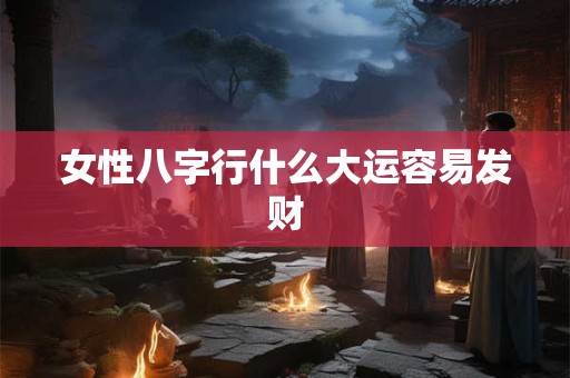女性八字行什么大运容易发财