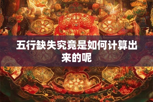 五行缺失究竟是如何计算出来的呢