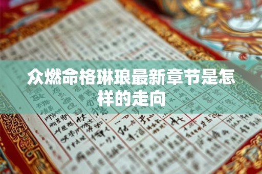 众燃命格琳琅最新章节是怎样的走向