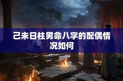 己未日柱男命八字的配偶情况如何