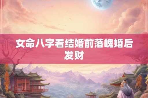 女命八字看结婚前落魄婚后发财
