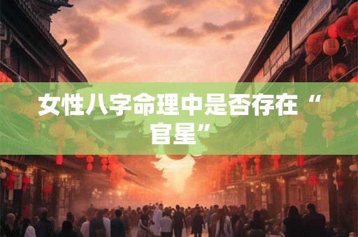 女性八字命理中是否存在“官星”