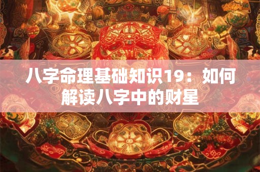 八字命理基础知识19：如何解读八字中的财星
