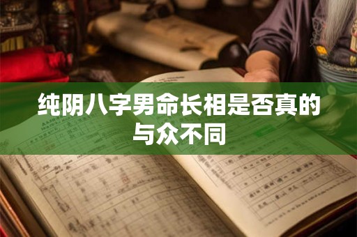 纯阴八字男命长相是否真的与众不同