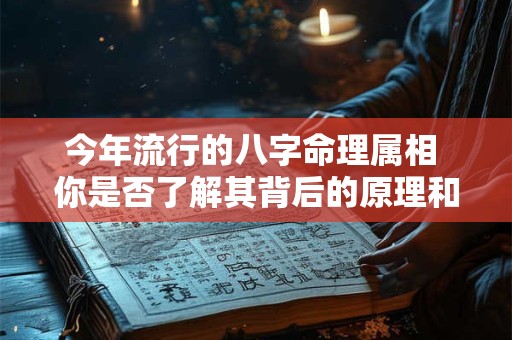 今年流行的八字命理属相 你是否了解其背后的原理和影响