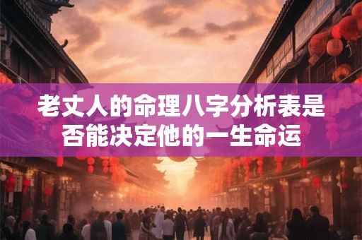 老丈人的命理八字分析表是否能决定他的一生命运