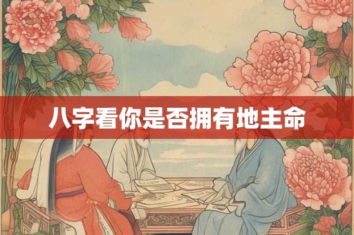 八字看你是否拥有地主命
