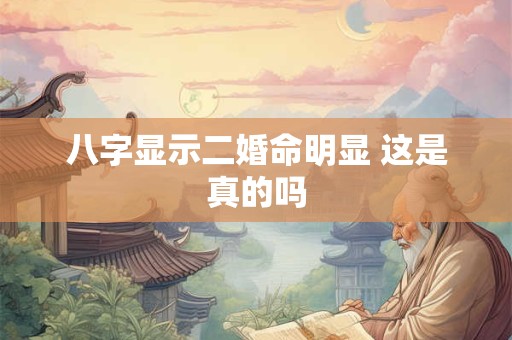 八字显示二婚命明显 这是真的吗