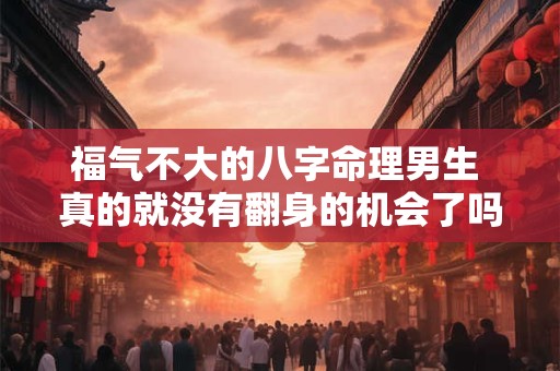 福气不大的八字命理男生 真的就没有翻身的机会了吗
