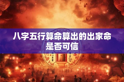 八字五行算命算出的出家命是否可信 八字五行算命算出的出家命是否可信