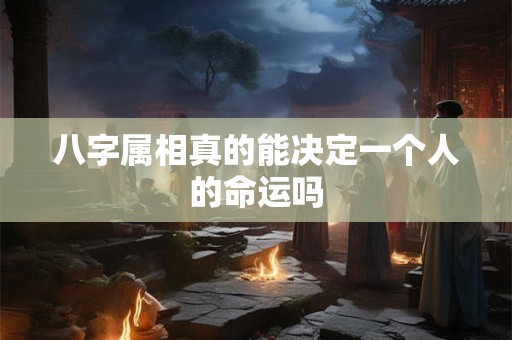 八字属相真的能决定一个人的命运吗