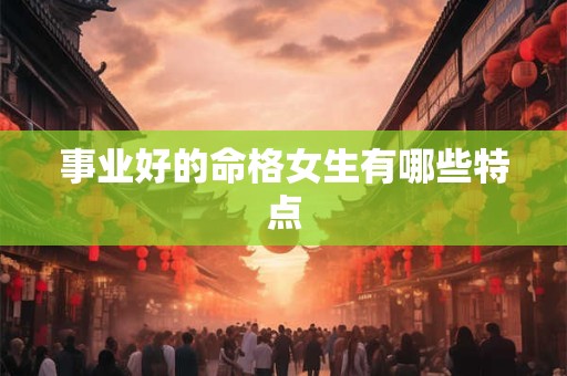事业好的命格女生有哪些特点