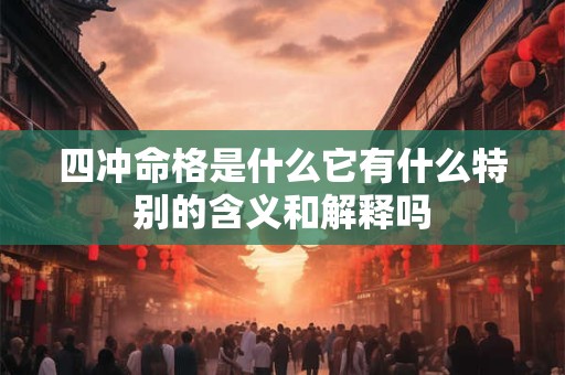 四冲命格是什么它有什么特别的含义和解释吗