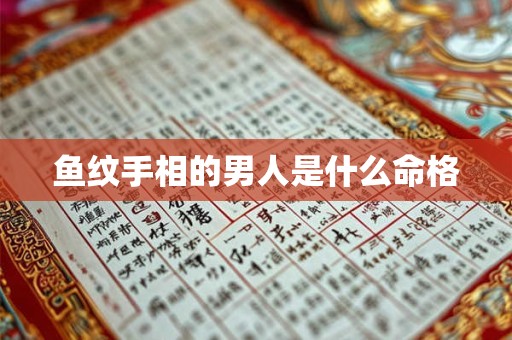 鱼纹手相的男人是什么命格