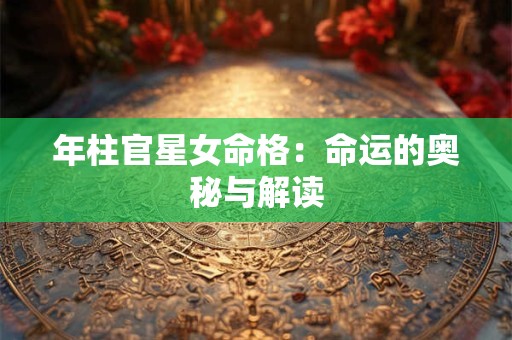 年柱官星女命格：命运的奥秘与解读