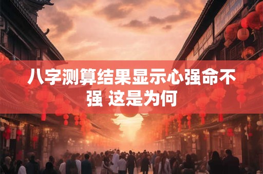 八字测算结果显示心强命不强 这是为何