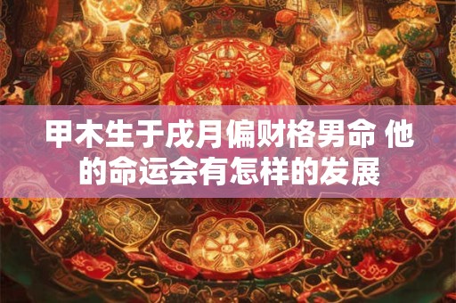 甲木生于戌月偏财格男命 他的命运会有怎样的发展