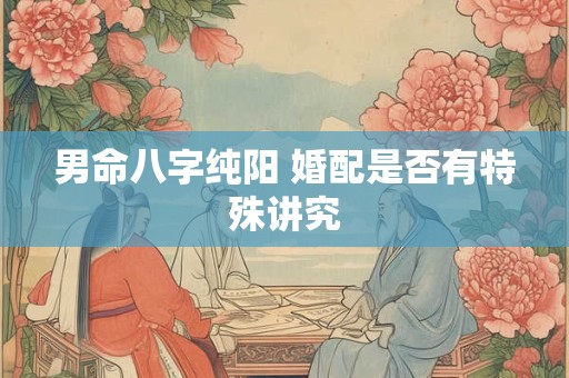 男命八字纯阳 婚配是否有特殊讲究