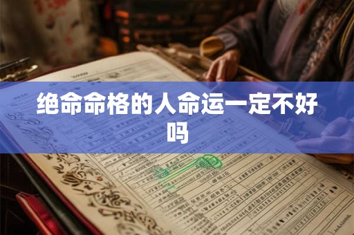 绝命命格的人命运一定不好吗