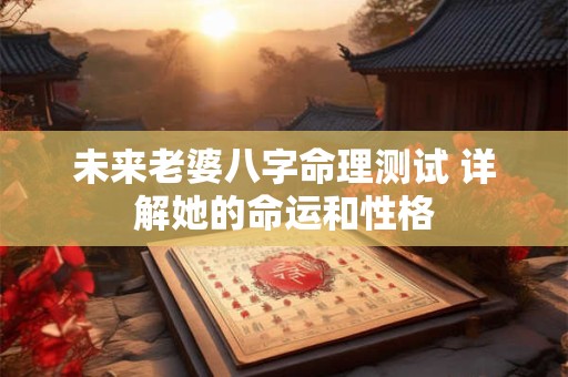 未来老婆八字命理测试 详解她的命运和性格