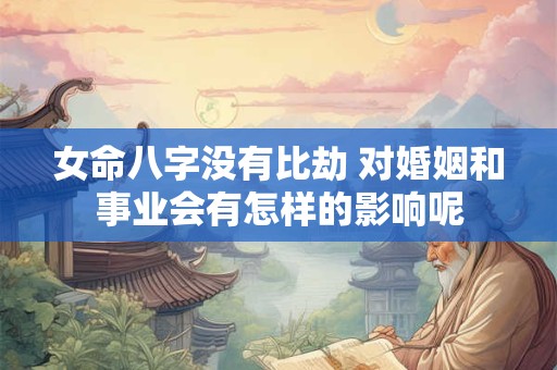女命八字没有比劫 对婚姻和事业会有怎样的影响呢