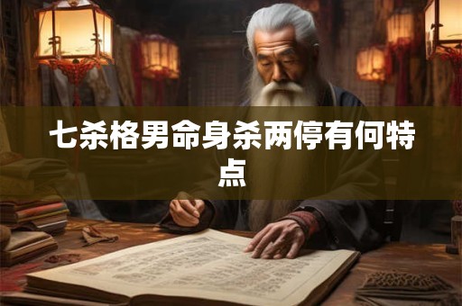 七杀格男命身杀两停有何特点