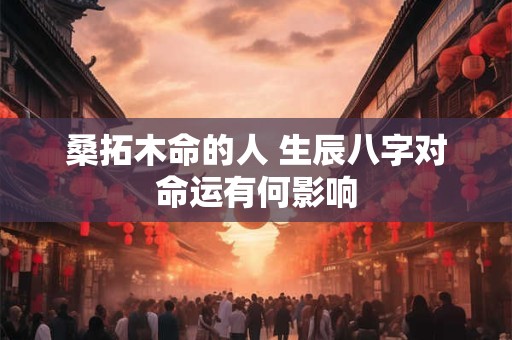 桑拓木命的人 生辰八字对命运有何影响