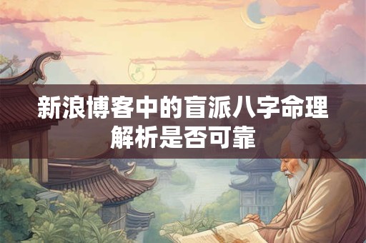 新浪博客中的盲派八字命理解析是否可靠