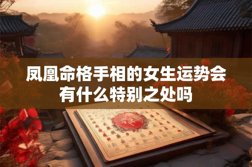 凤凰命格手相的女生运势会有什么特别之处吗